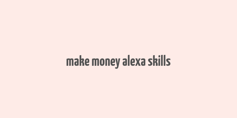 make money alexa skills