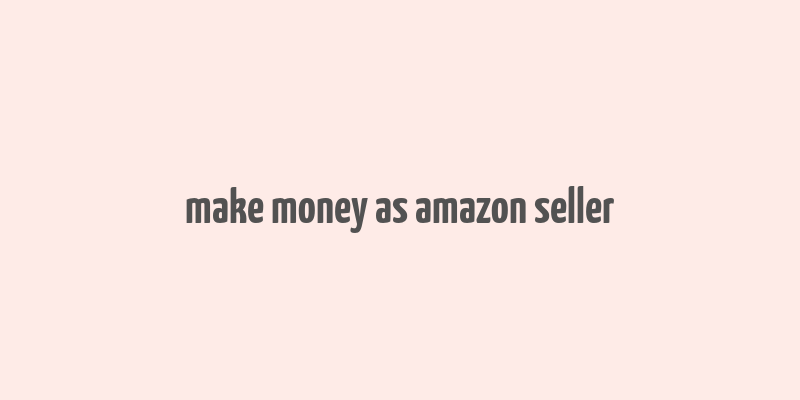 make money as amazon seller