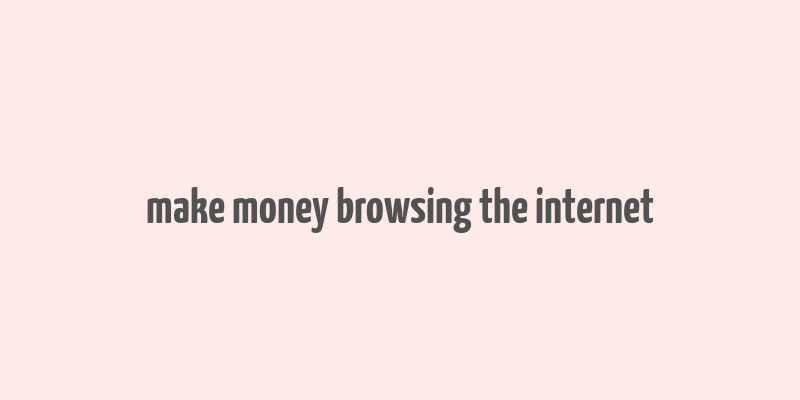 make money browsing the internet