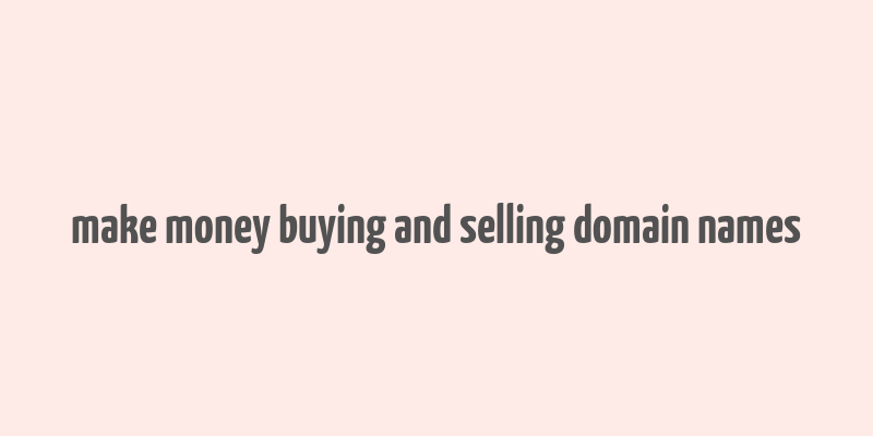 make money buying and selling domain names