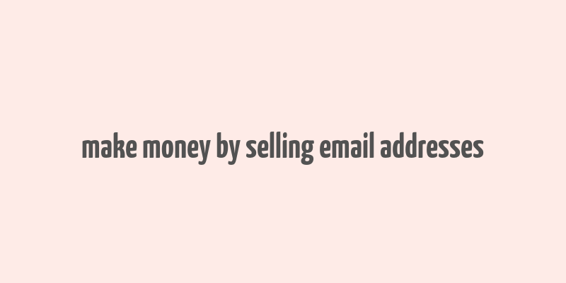 make money by selling email addresses