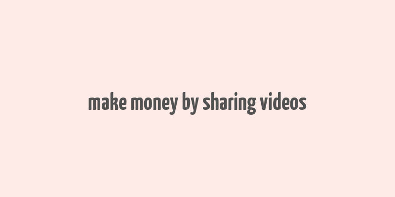 make money by sharing videos