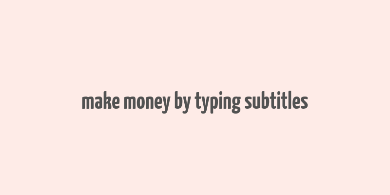 make money by typing subtitles