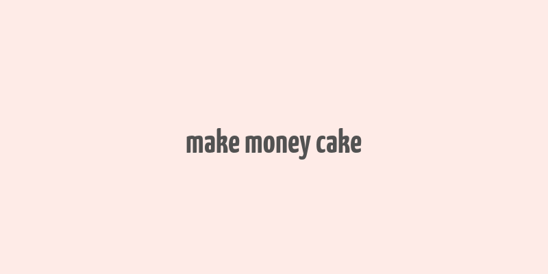 make money cake