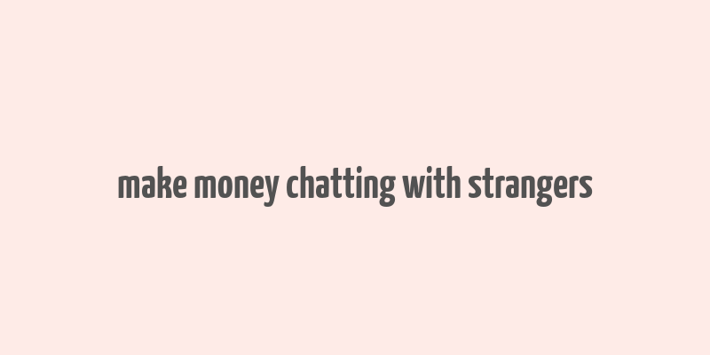 make money chatting with strangers