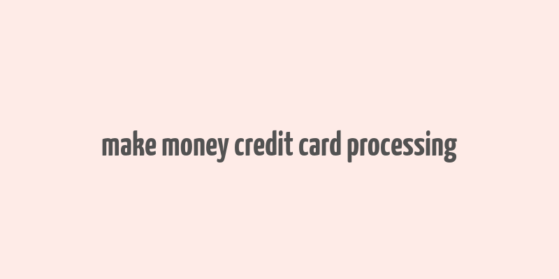 make money credit card processing