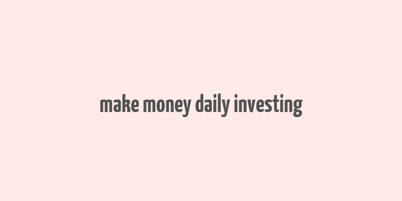 make money daily investing