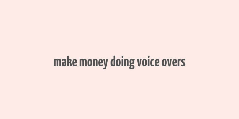 make money doing voice overs