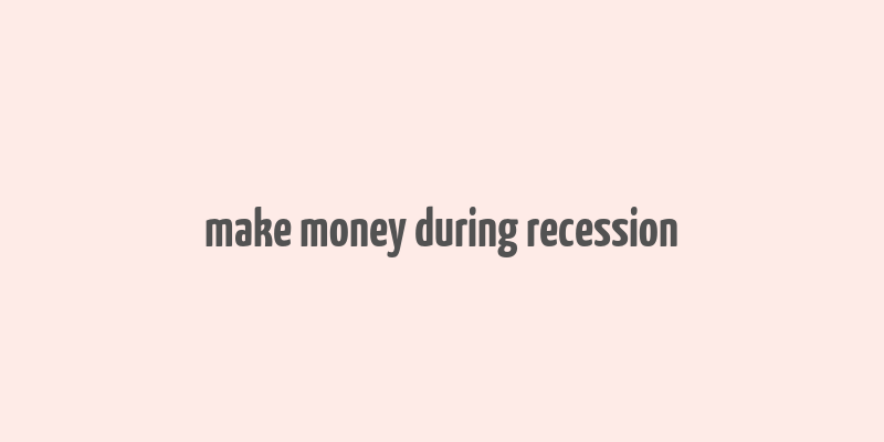 make money during recession