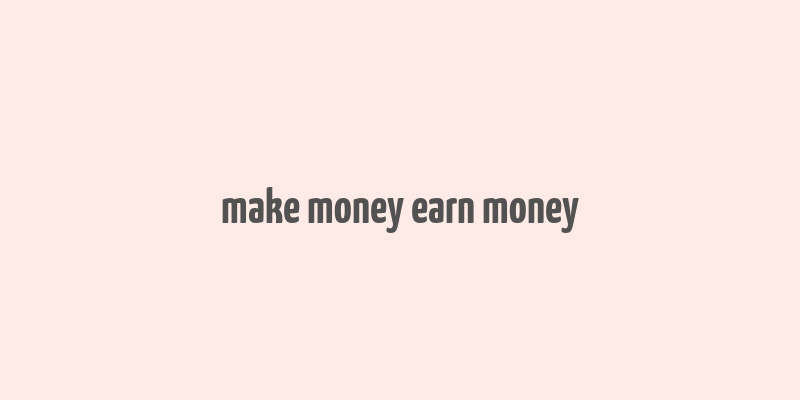 make money earn money