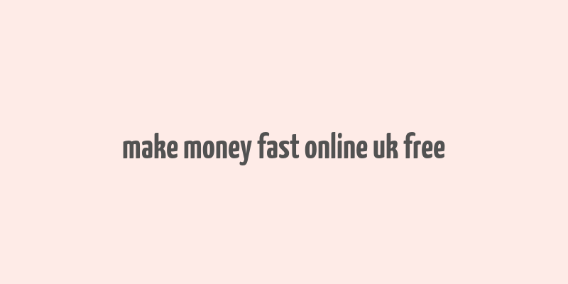 make money fast online uk free