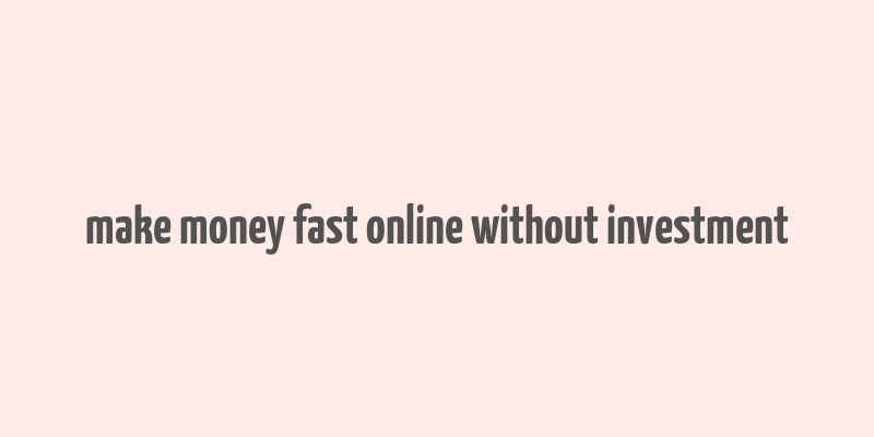 make money fast online without investment