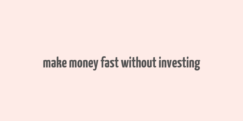 make money fast without investing