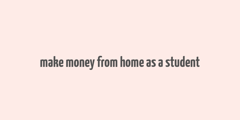 make money from home as a student