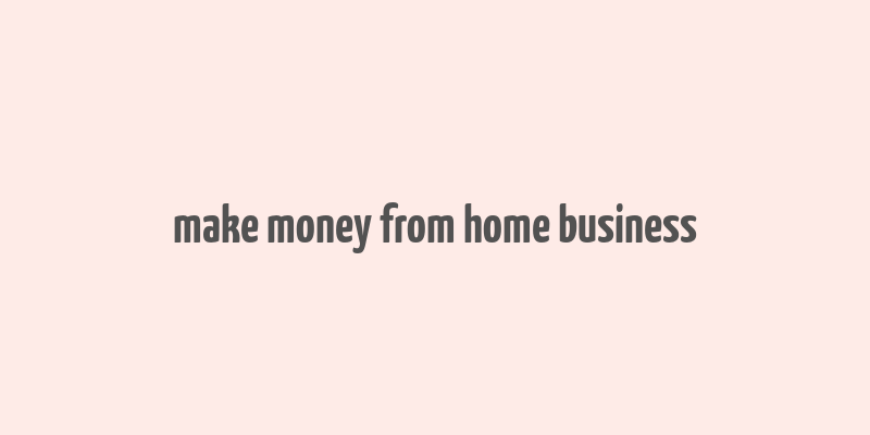 make money from home business