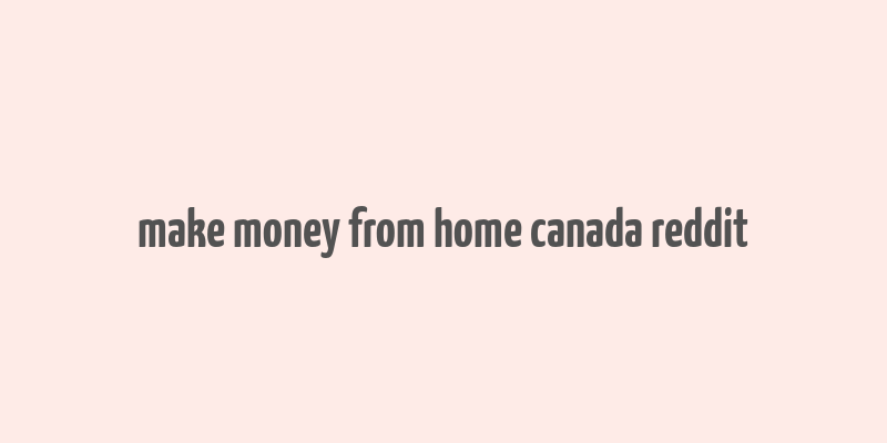 make money from home canada reddit