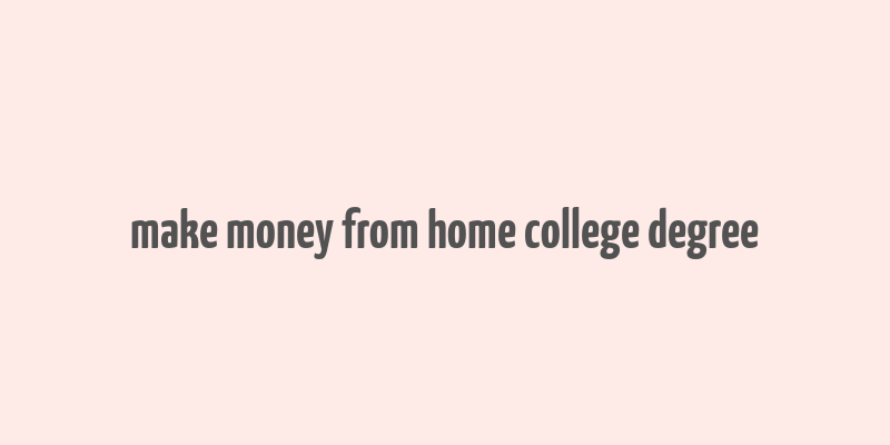 make money from home college degree