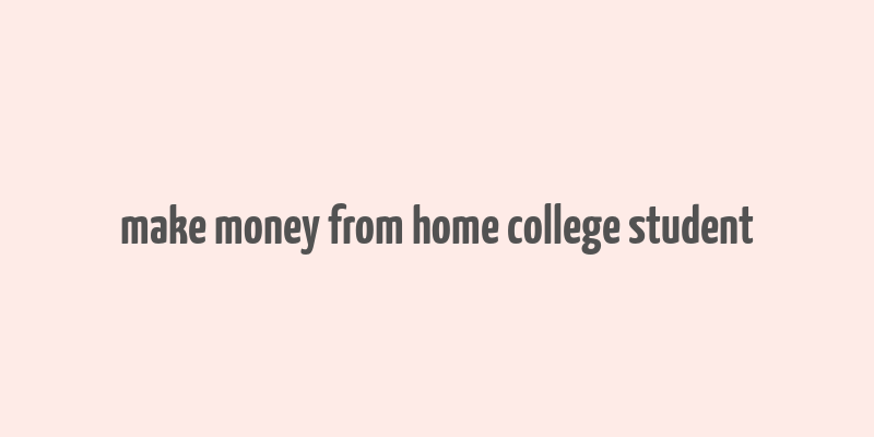 make money from home college student