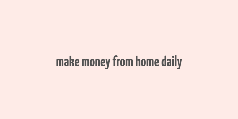 make money from home daily