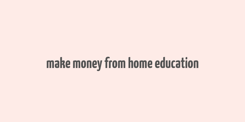 make money from home education