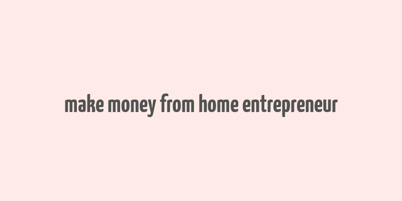 make money from home entrepreneur