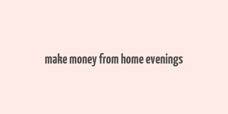 make money from home evenings