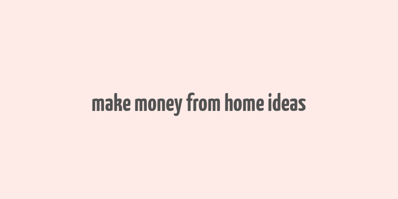 make money from home ideas