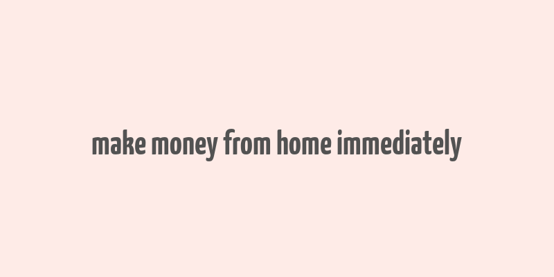 make money from home immediately