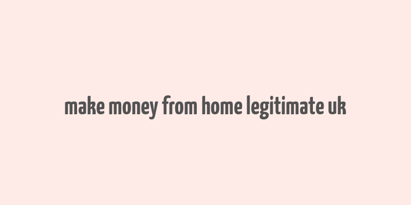 make money from home legitimate uk