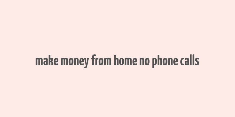 make money from home no phone calls