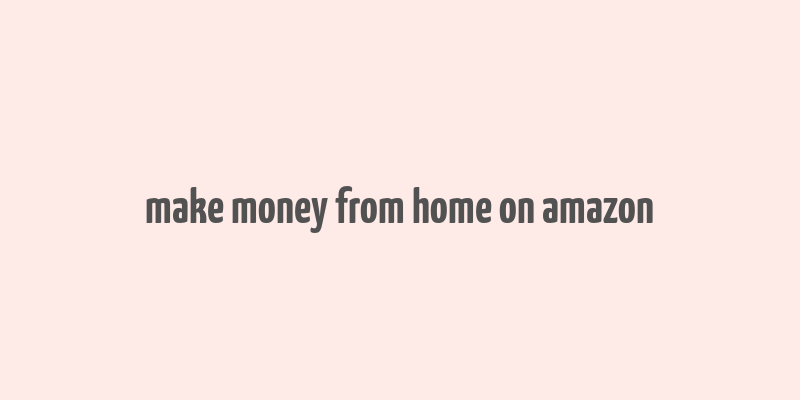 make money from home on amazon