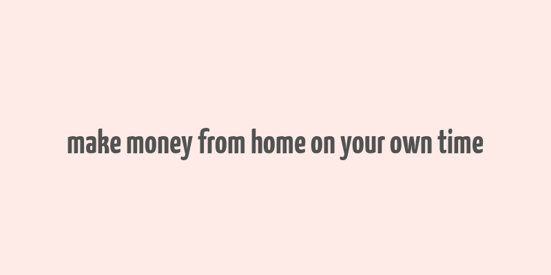 make money from home on your own time