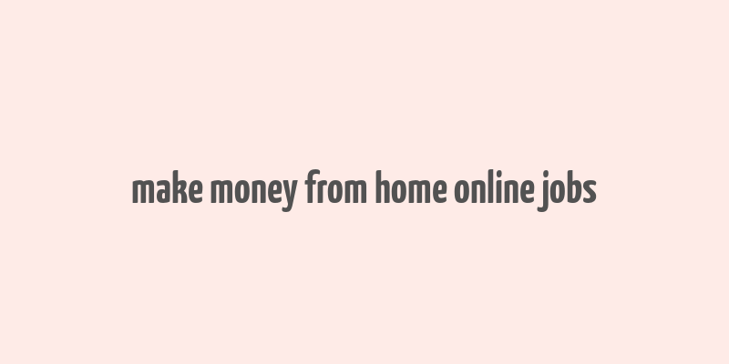 make money from home online jobs