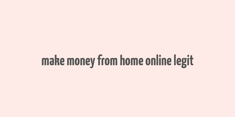 make money from home online legit