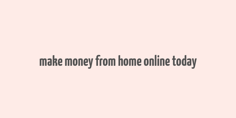 make money from home online today