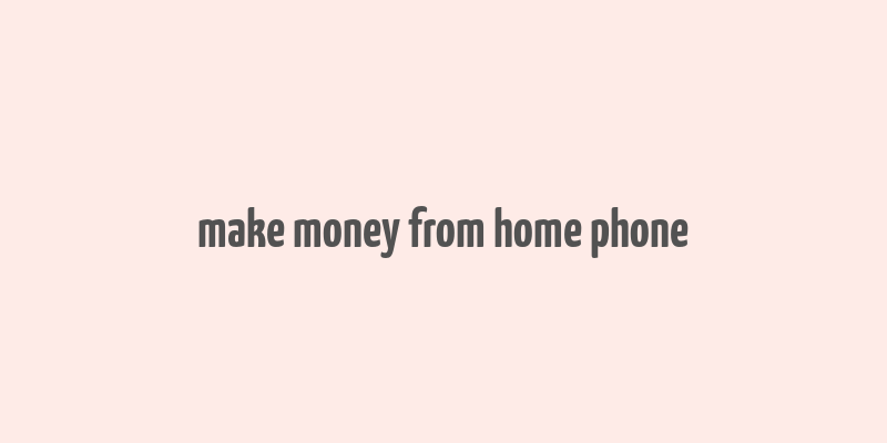 make money from home phone