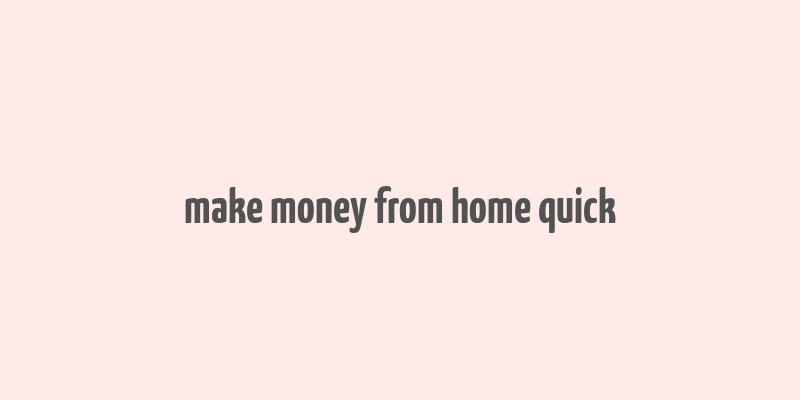 make money from home quick