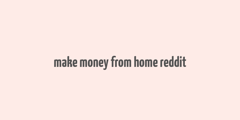 make money from home reddit