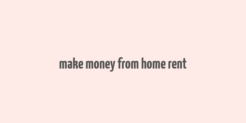 make money from home rent