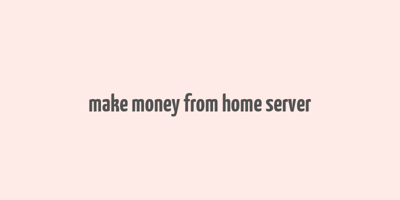 make money from home server