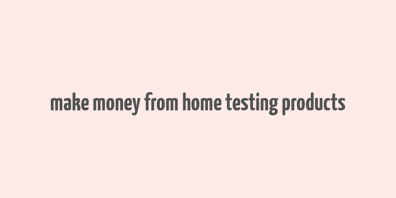 make money from home testing products