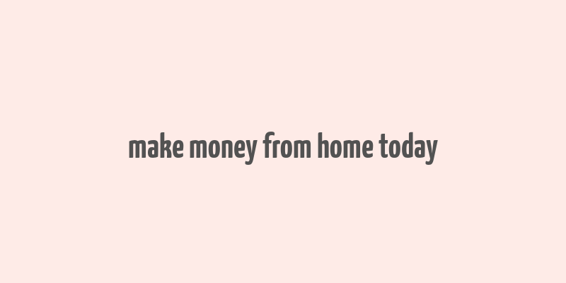 make money from home today