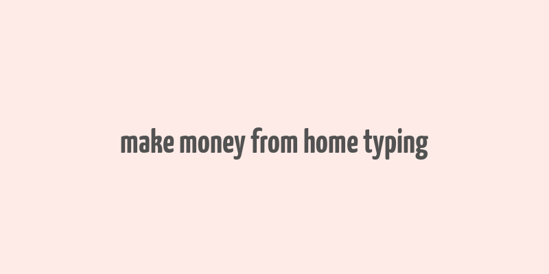 make money from home typing