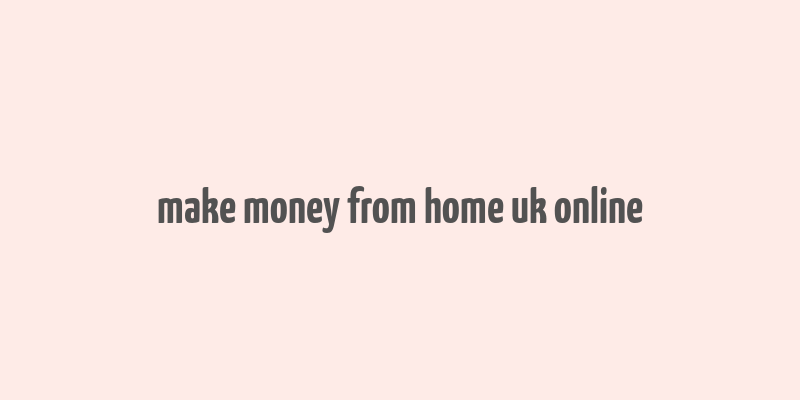 make money from home uk online