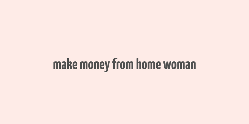 make money from home woman