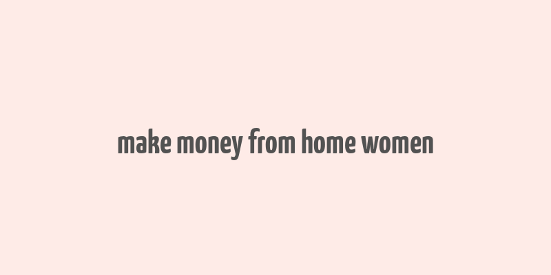 make money from home women