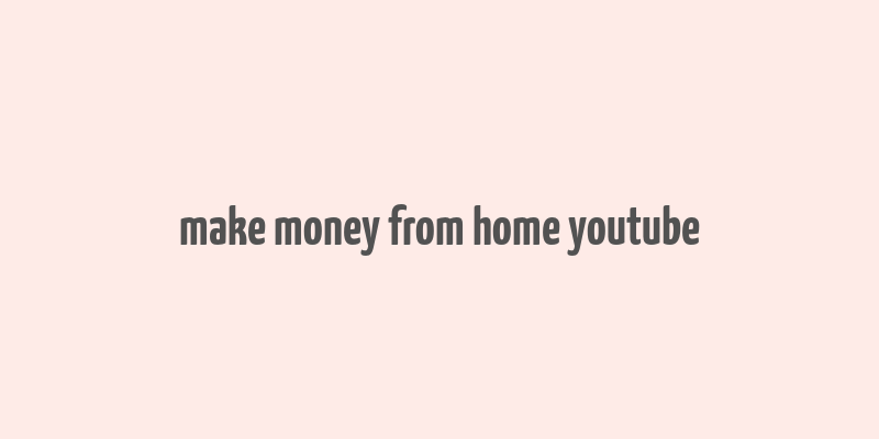 make money from home youtube