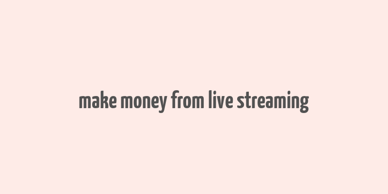 make money from live streaming