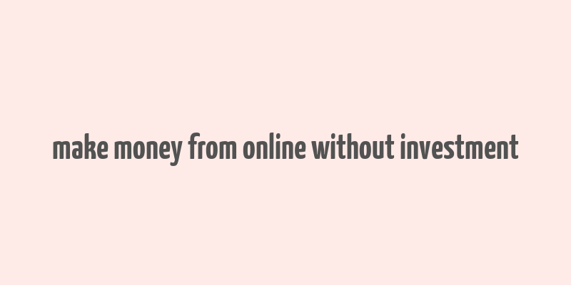 make money from online without investment