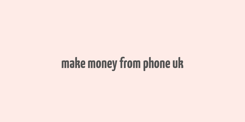 make money from phone uk